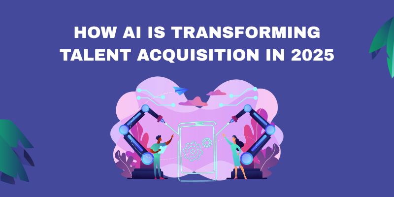 How AI Is Transforming Talent Acquisition in 2025