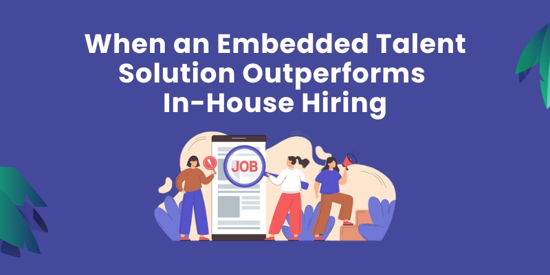 When an Embedded Talent Solution Outperforms In-House Hiring