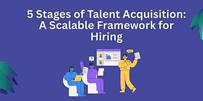 The 5 Stages of Talent Acquisition: A Scalable Framework for Hiring